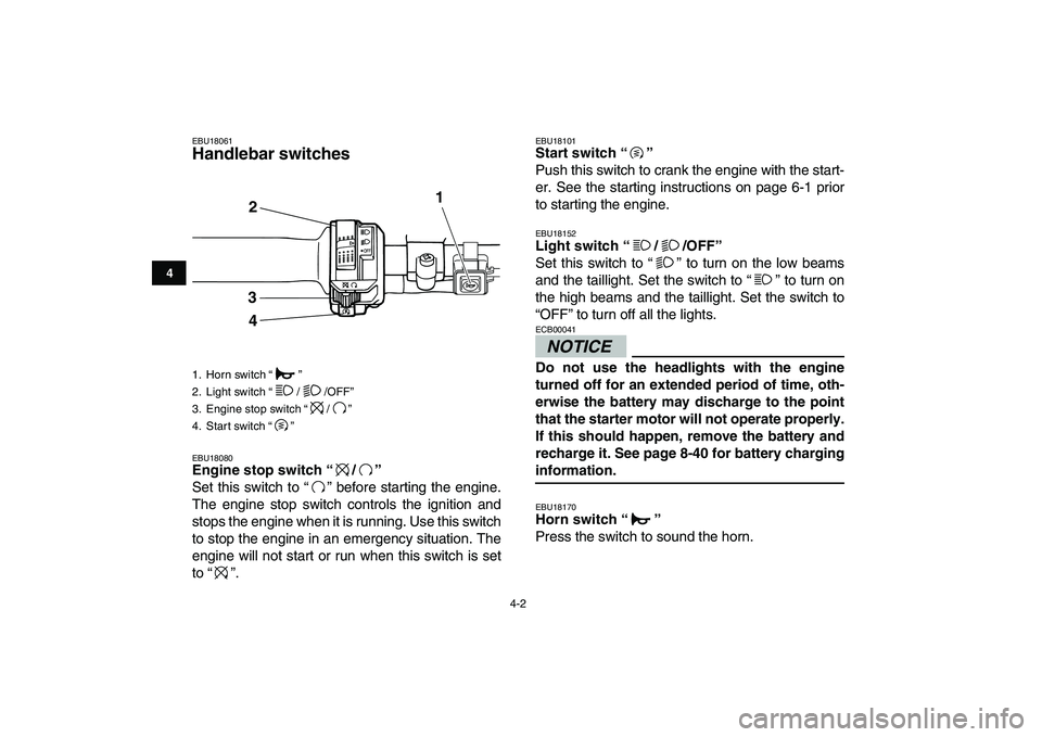 YAMAHA GRIZZLY 125 2011 Owners Manual  
4-2 
1
2
34
5
6
7
8
9
10
11
 
EBU18061 
Handlebar switches  
EBU18080 
Engine stop switch “/”  
Set this switch to “ ” before starting the engine.
The engine stop switch controls the ignitio