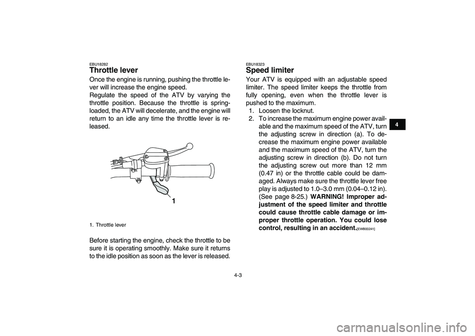 YAMAHA GRIZZLY 125 2011 Owners Manual  
4-3 
1
2
34
5
6
7
8
9
10
11
 
EBU18282 
Throttle lever  
Once the engine is running, pushing the throttle le-
ver will increase the engine speed.
Regulate the speed of the ATV by varying the
throttl