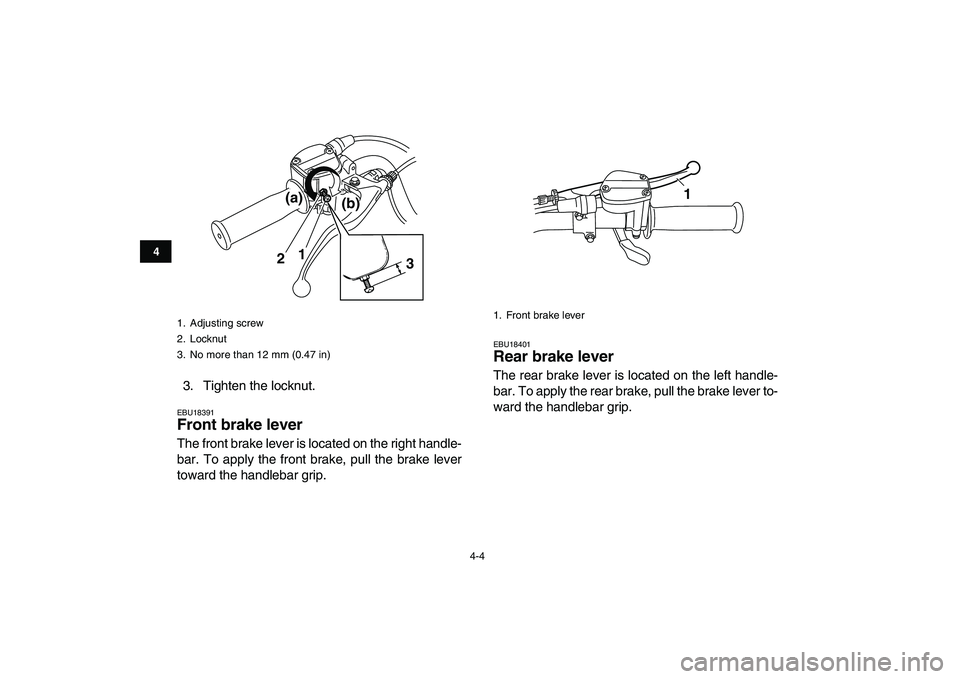 YAMAHA GRIZZLY 125 2011 Owners Manual  
4-4 
1
2
34
5
6
7
8
9
10
11
 
3. Tighten the locknut. 
EBU18391 
Front brake lever  
The front brake lever is located on the right handle-
bar. To apply the front brake, pull the brake lever
toward 
