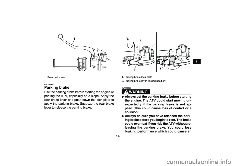 YAMAHA GRIZZLY 125 2011 Owners Manual  
4-5 
1
2
34
5
6
7
8
9
10
11
 
EBU18460 
Parking brake  
Use the parking brake before starting the engine or
parking the ATV, especially on a slope. Apply the
rear brake lever and push down the lock 
