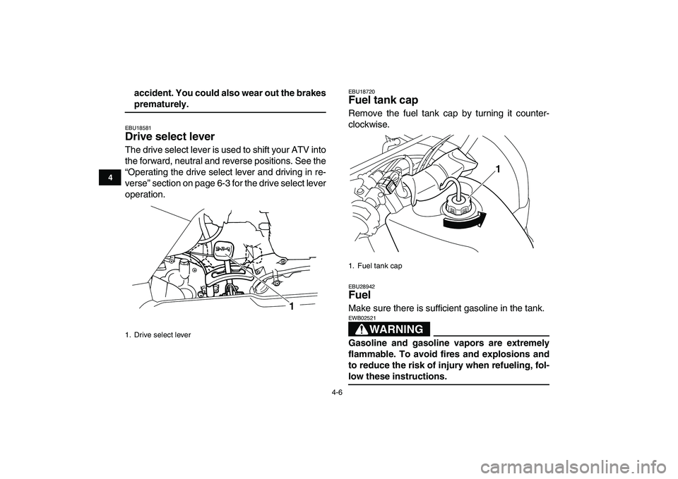 YAMAHA GRIZZLY 125 2011 Owners Manual  
4-6 
1
2
34
5
6
7
8
9
10
11
 
accident. You could also wear out the brakes 
prematurely. 
EBU18581 
Drive select lever  
The drive select lever is used to shift your ATV into
the forward, neutral an