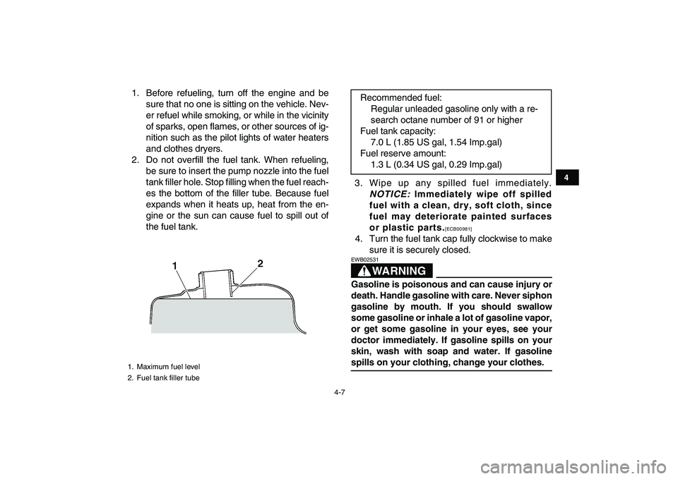 YAMAHA GRIZZLY 125 2011  Owners Manual  
4-7 
1
2
34
5
6
7
8
9
10
11
 
1. Before refueling, turn off the engine and be
sure that no one is sitting on the vehicle. Nev-
er refuel while smoking, or while in the vicinity
of sparks, open flame