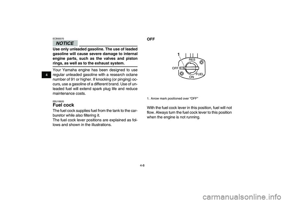 YAMAHA GRIZZLY 125 2011 Owners Manual  
4-8 
1
2
34
5
6
7
8
9
10
11
NOTICE
 
ECB00070  
Use only unleaded gasoline. The use of leaded
gasoline will cause severe damage to internal
engine parts, such as the valves and piston 
rings, as wel