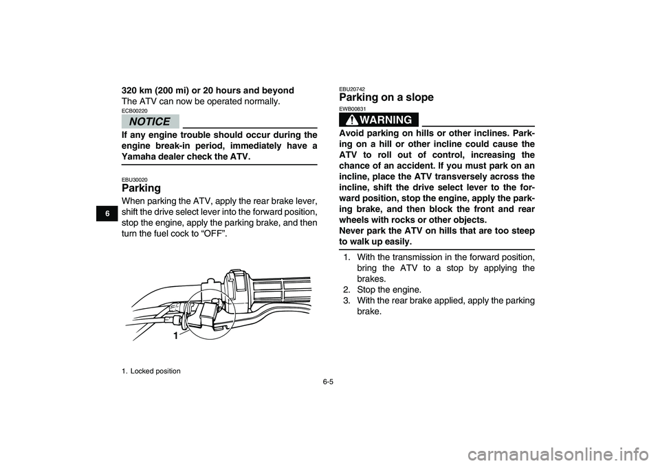 YAMAHA GRIZZLY 125 2011 Service Manual  
6-5 
1
2
3
4
56
7
8
9
10
11
 
320 km (200 mi) or 20 hours and beyond 
The ATV can now be operated normally.
NOTICE
 
ECB00220  
If any engine trouble should occur during the
engine break-in period, 