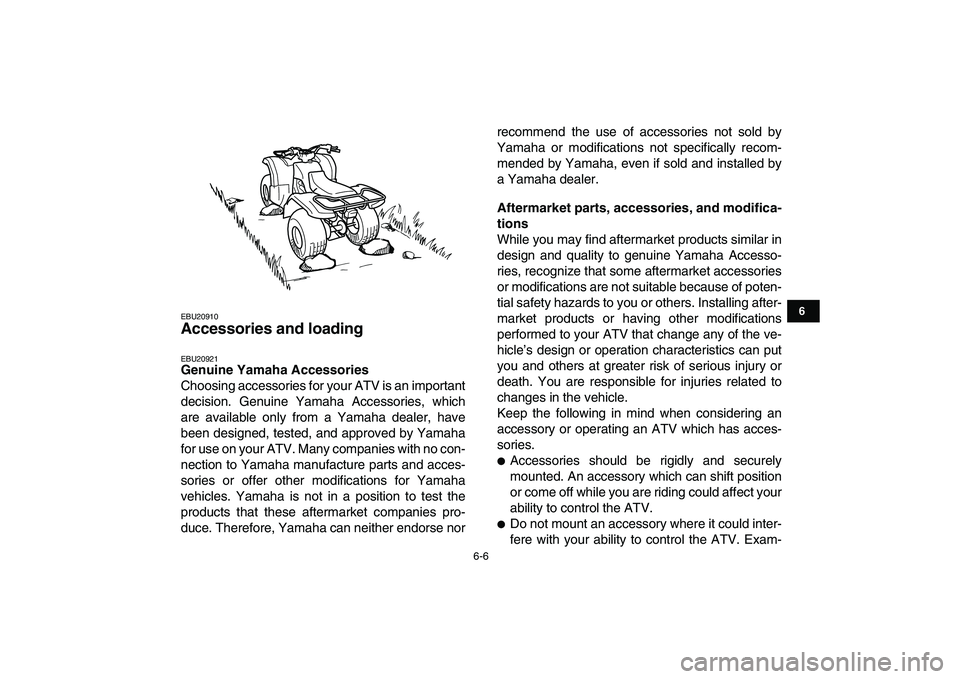 YAMAHA GRIZZLY 125 2011 Service Manual  
6-6 
1
2
3
4
56
7
8
9
10
11
 
EBU20910 
Accessories and loading  
EBU20921 
Genuine Yamaha Accessories 
Choosing accessories for your ATV is an important
decision. Genuine Yamaha Accessories, which
