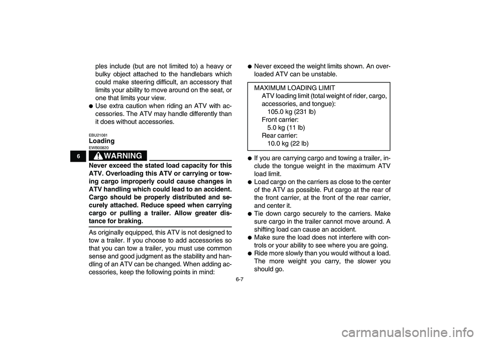 YAMAHA GRIZZLY 125 2011 Service Manual  
6-7 
1
2
3
4
56
7
8
9
10
11
 
ples include (but are not limited to) a heavy or
bulky object attached to the handlebars which
could make steering difficult, an accessory that
limits your ability to m