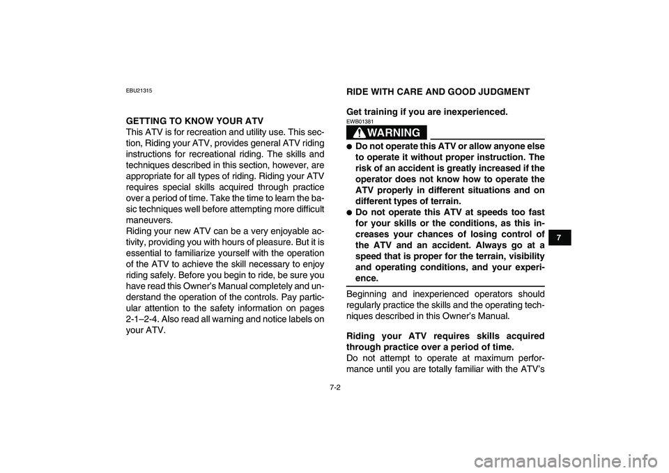 YAMAHA GRIZZLY 125 2011 Service Manual  
7-2 
1
2
3
4
5
67
8
9
10
11
 
EBU21315 
GETTING TO KNOW YOUR ATV 
This ATV is for recreation and utility use. This sec-
tion, Riding your ATV, provides general ATV riding
instructions for recreation