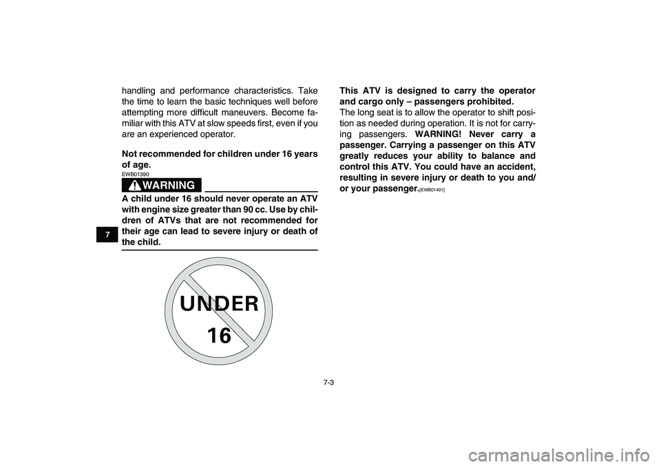 YAMAHA GRIZZLY 125 2011 Service Manual  
7-3 
1
2
3
4
5
67
8
9
10
11
 
handling and performance characteristics. Take
the time to learn the basic techniques well before
attempting more difficult maneuvers. Become fa-
miliar with this ATV a