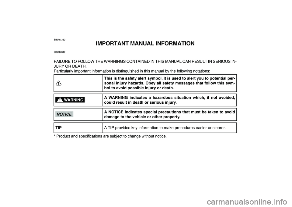 YAMAHA GRIZZLY 125 2011  Owners Manual  
EBU17330 
IMPORTANT MANUAL INFORMATION 
EBU17342 
FAILURE TO FOLLOW THE WARNINGS CONTAINED IN THIS MANUAL CAN RESULT IN SERIOUS IN-
JURY OR DEATH.
Particularly important information is distinguished