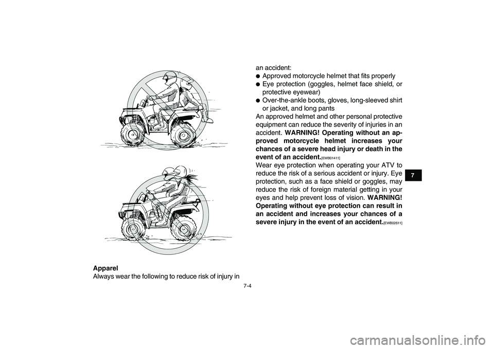 YAMAHA GRIZZLY 125 2011 Workshop Manual  
7-4 
1
2
3
4
5
67
8
9
10
11
 
Apparel 
Always wear the following to reduce risk of injury inan accident: 
 
Approved motorcycle helmet that fits properly 
 
Eye protection (goggles, helmet face sh