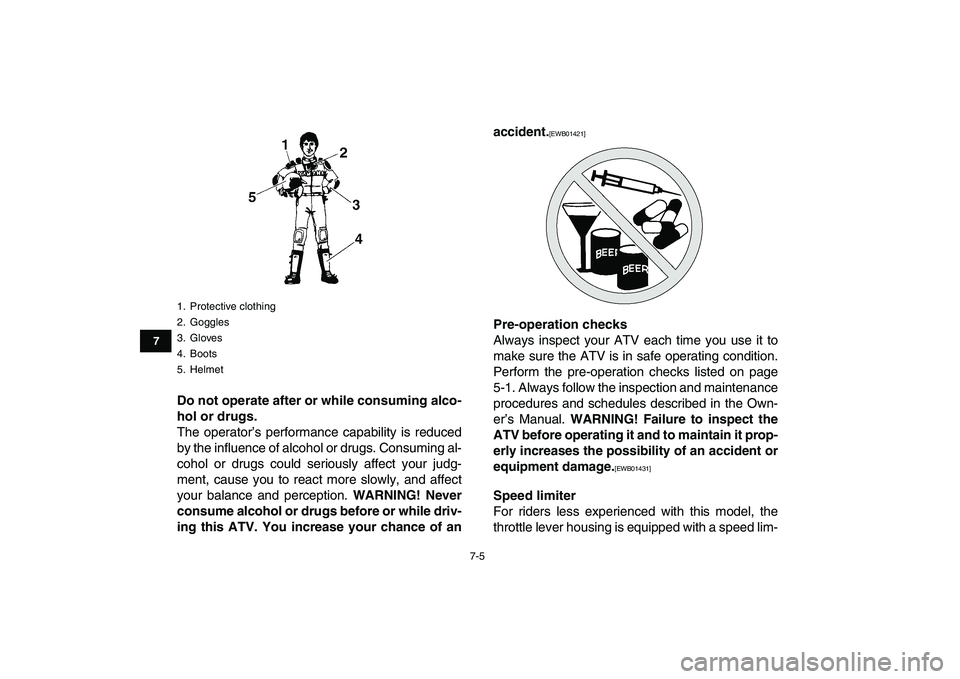 YAMAHA GRIZZLY 125 2011 Workshop Manual  
7-5 
1
2
3
4
5
67
8
9
10
11
 
Do not operate after or while consuming alco-
hol or drugs. 
The operator’s performance capability is reduced
by the influence of alcohol or drugs. Consuming al-
coho