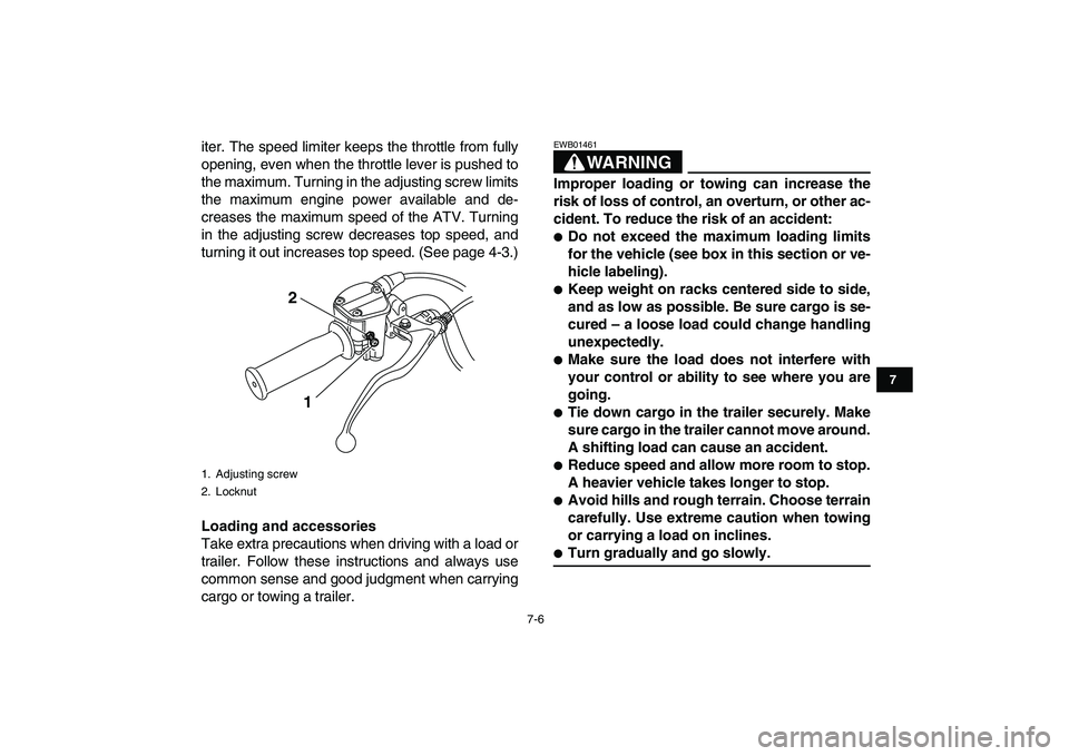 YAMAHA GRIZZLY 125 2011 Workshop Manual  
7-6 
1
2
3
4
5
67
8
9
10
11
 
iter. The speed limiter keeps the throttle from fully
opening, even when the throttle lever is pushed to
the maximum. Turning in the adjusting screw limits
the maximum 