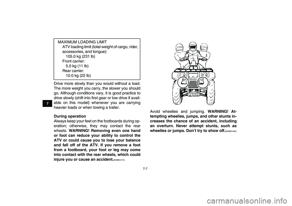 YAMAHA GRIZZLY 125 2011 Workshop Manual  
7-7 
1
2
3
4
5
67
8
9
10
11
 
Drive more slowly than you would without a load.
The more weight you carry, the slower you should
go. Although conditions vary, it is good practice to
drive slowly (shi