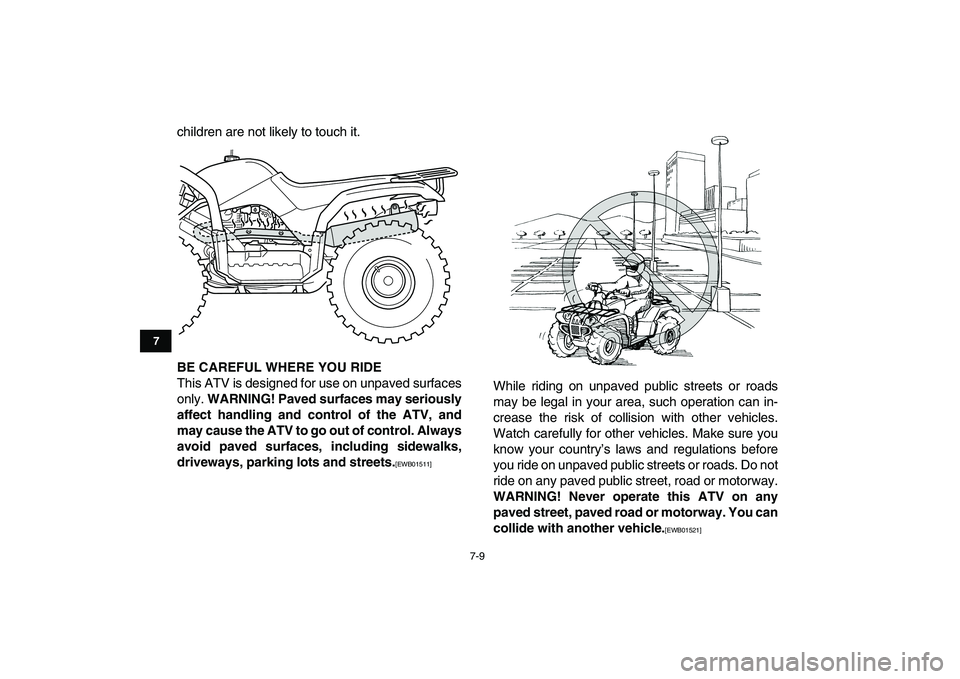 YAMAHA GRIZZLY 125 2011 Workshop Manual  
7-9 
1
2
3
4
5
67
8
9
10
11
 
children are not likely to touch it. 
BE CAREFUL WHERE YOU RIDE 
This ATV is designed for use on unpaved surfaces
only.  
WARNING! Paved surfaces may seriously
affect h