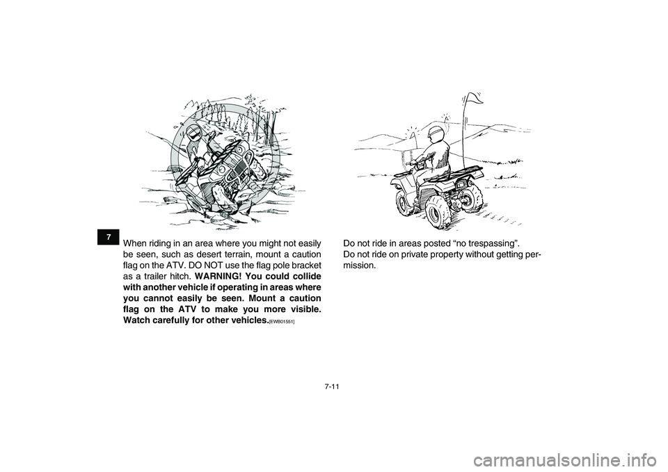 YAMAHA GRIZZLY 125 2011 Workshop Manual  
7-11 
1
2
3
4
5
67
8
9
10
11
 
When riding in an area where you might not easily
be seen, such as desert terrain, mount a caution
flag on the ATV. DO NOT use the flag pole bracket
as a trailer hitch