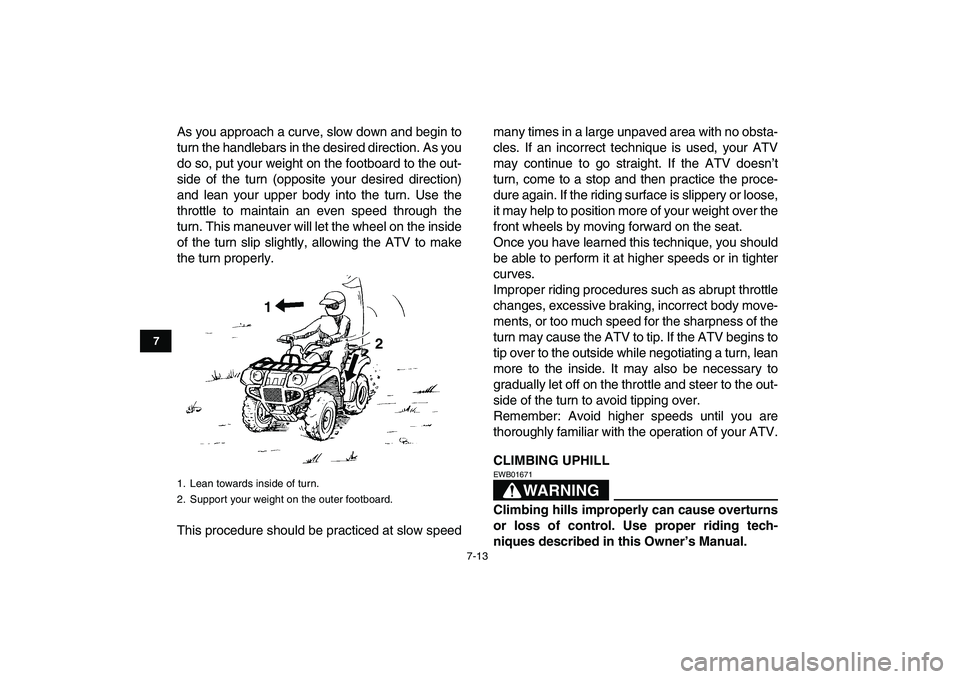 YAMAHA GRIZZLY 125 2011 Workshop Manual  
7-13 
1
2
3
4
5
67
8
9
10
11
 
As you approach a curve, slow down and begin to
turn the handlebars in the desired direction. As you
do so, put your weight on the footboard to the out-
side of the tu