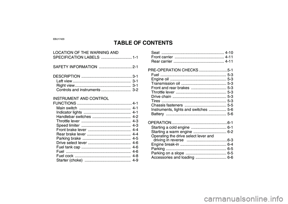 YAMAHA GRIZZLY 125 2011  Owners Manual  
EBU17420 
TABLE OF CONTENTS 
LOCATION OF THE WARNING AND 
SPECIFICATION LABELS  ............................ 1-1
SAFETY INFORMATION  .............................. 2-1
DESCRIPTION ..................