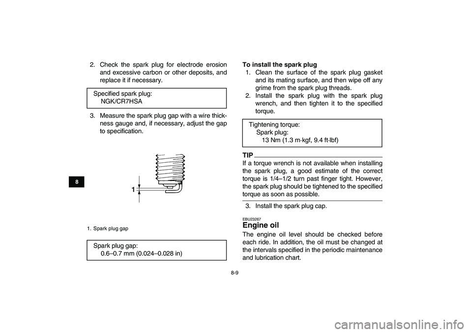 YAMAHA GRIZZLY 125 2011 Manual PDF  
8-9 
1
2
3
4
5
6
78
9
10
11
 
2. Check the spark plug for electrode erosion
and excessive carbon or other deposits, and
replace it if necessary.
3. Measure the spark plug gap with a wire thick-
ness