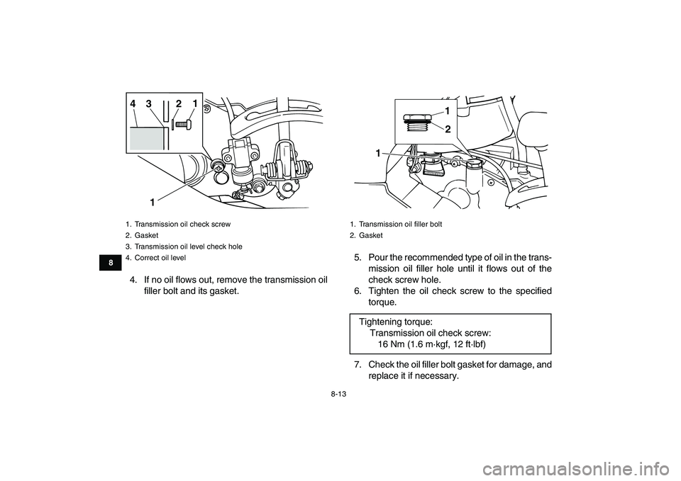 YAMAHA GRIZZLY 125 2011 Manual Online  
8-13 
1
2
3
4
5
6
78
9
10
11
 
4. If no oil flows out, remove the transmission oil
filler bolt and its gasket.5. Pour the recommended type of oil in the trans-
mission oil filler hole until it flows