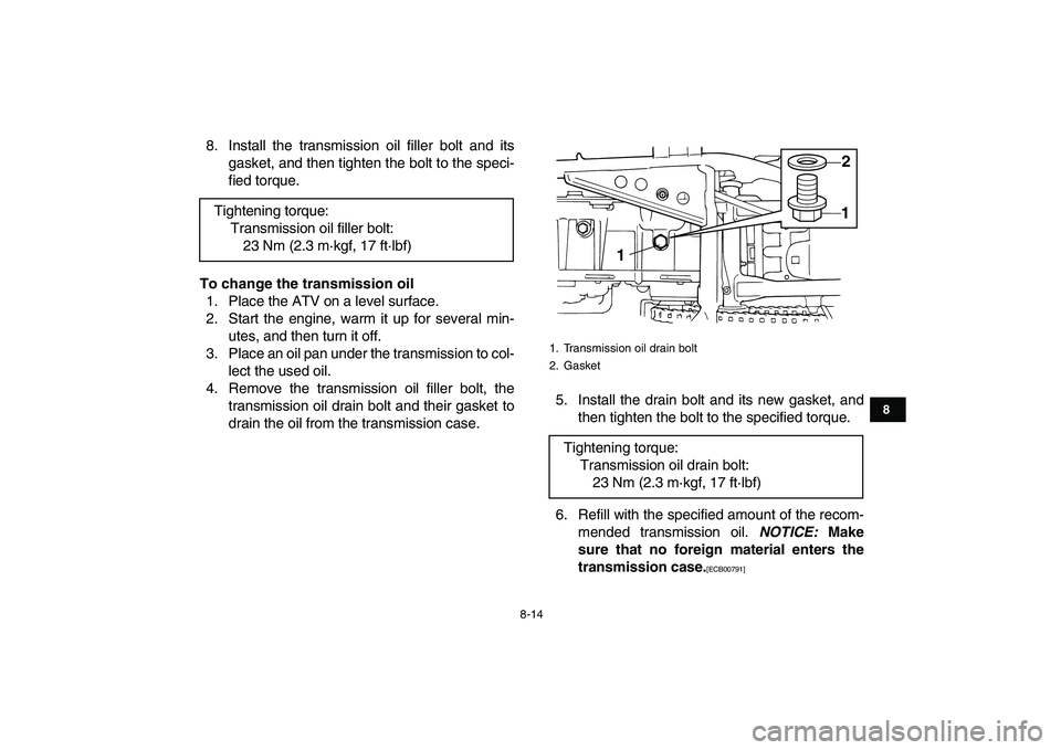 YAMAHA GRIZZLY 125 2011 Manual Online  
8-14 
1
2
3
4
5
6
78
9
10
11
 
8. Install the transmission oil filler bolt and its
gasket, and then tighten the bolt to the speci-
fied torque. 
To change the transmission oil 
1. Place the ATV on a