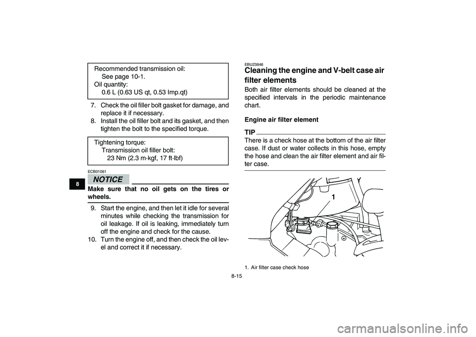 YAMAHA GRIZZLY 125 2011  Owners Manual  
8-15 
1
2
3
4
5
6
78
9
10
11
 
7. Check the oil filler bolt gasket for damage, and
replace it if necessary.
8. Install the oil filler bolt and its gasket, and then
tighten the bolt to the specified 
