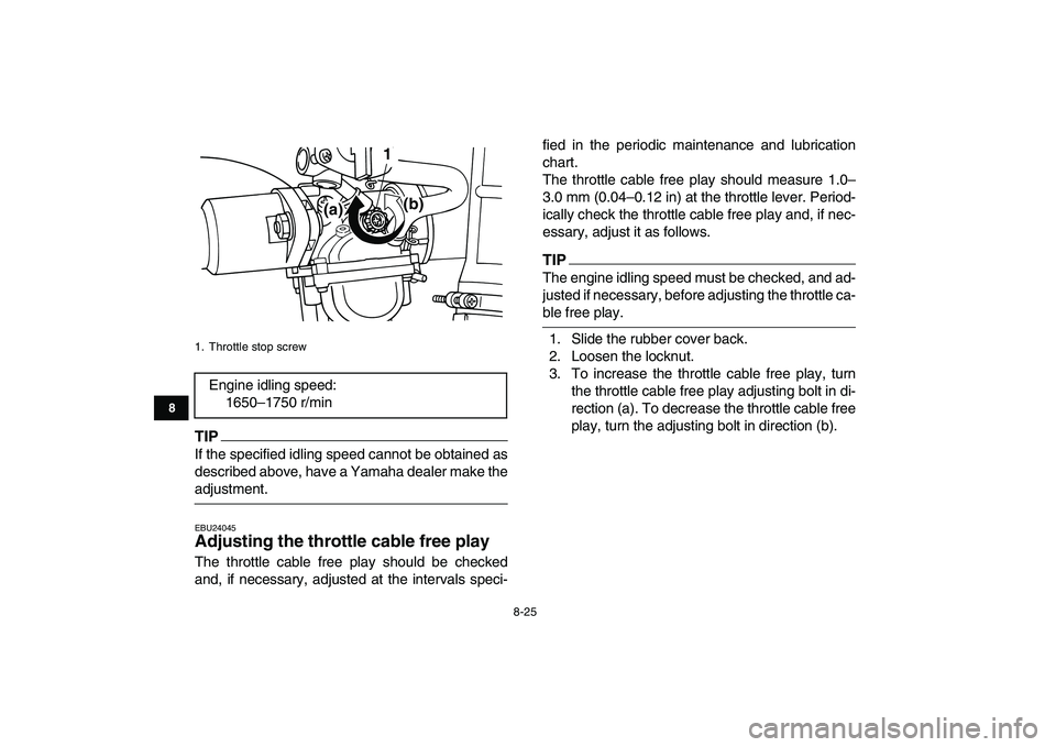 YAMAHA GRIZZLY 125 2011 Owners Manual
8-25
1
2
3
4
5
6
78
9
10
11
TIP
If the specified idling speed cannot be obtained as
described above, have a Yamaha dealer make the
adjustment.
EBU24045
Adjusting the throttle cable free play YAMAHA GRIZZLY 125 2011 Owners Manual
8-25
1
2
3
4
5
6
78
9
10
11
TIP
If the specified idling speed cannot be obtained as
described above, have a Yamaha dealer make the
adjustment.
EBU24045
Adjusting the throttle cable free play