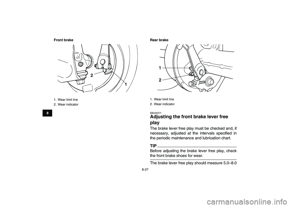 YAMAHA GRIZZLY 125 2011 Owners Manual
8-27
1
2
3
4
5
6
78
9
10
11
Front brake Rear brake
EBU24371
Adjusting the front brake lever free
play
The brake lever free play must be checked and, if
necessary, adjusted at the intervals sp YAMAHA GRIZZLY 125 2011 Owners Manual
8-27
1
2
3
4
5
6
78
9
10
11
Front brake Rear brake
EBU24371
Adjusting the front brake lever free
play
The brake lever free play must be checked and, if
necessary, adjusted at the intervals sp