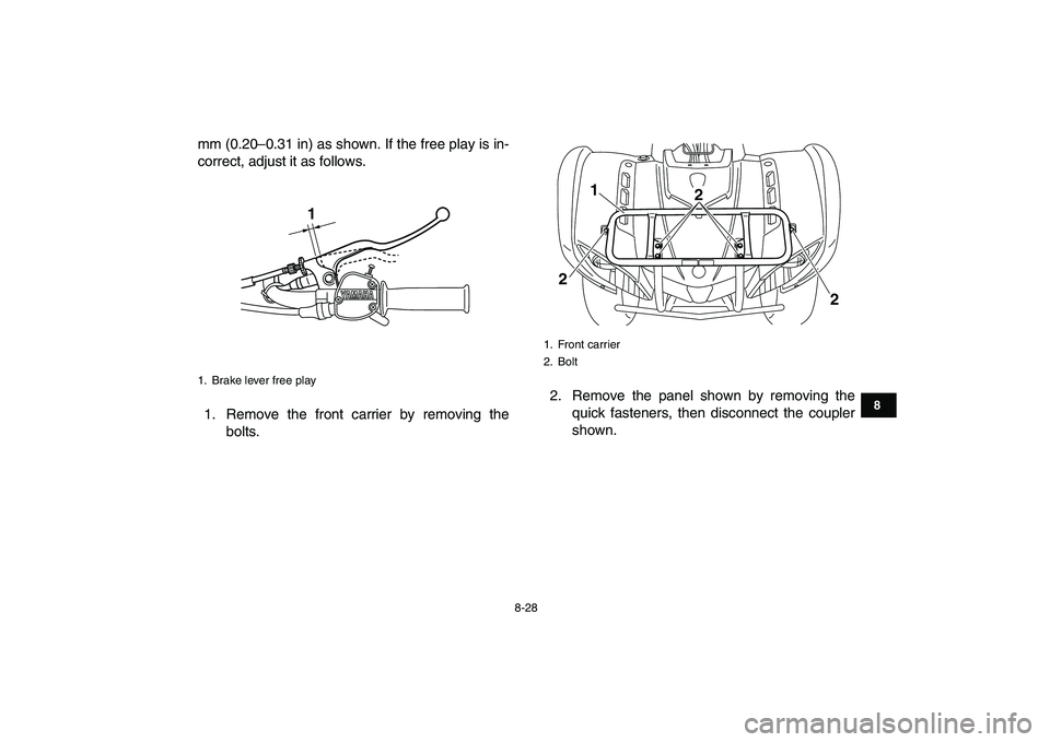 YAMAHA GRIZZLY 125 2011 Owners Manual
8-28
1
2
3
4
5
6
78
9
10
11
mm (0.20–0.31 in) as shown. If the free play is in-
correct, adjust it as follows.
1. Remove the front carrier by removing the
bolts.2. Remove the panel shown by rem YAMAHA GRIZZLY 125 2011 Owners Manual
8-28
1
2
3
4
5
6
78
9
10
11
mm (0.20–0.31 in) as shown. If the free play is in-
correct, adjust it as follows.
1. Remove the front carrier by removing the
bolts.2. Remove the panel shown by rem