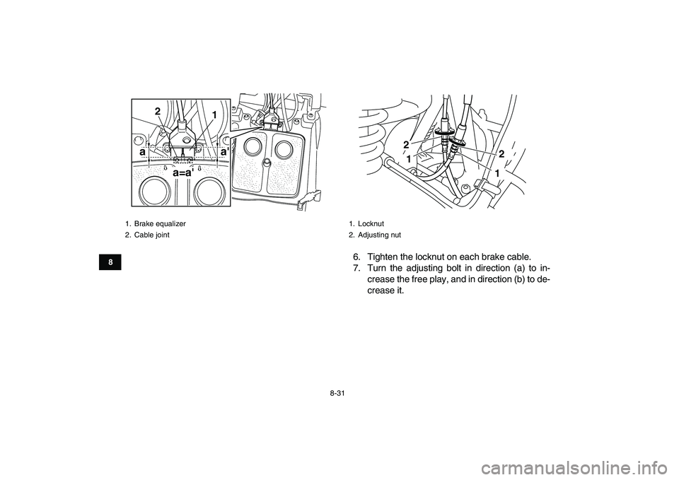 YAMAHA GRIZZLY 125 2011 Owners Manual
8-31
1
2
3
4
5
6
78
9
10
11
6. Tighten the locknut on each brake cable.
7. Turn the adjusting bolt in direction (a) to in-
crease the free play, and in direction (b) to de-
crease it.
1. Brake e YAMAHA GRIZZLY 125 2011 Owners Manual
8-31
1
2
3
4
5
6
78
9
10
11
6. Tighten the locknut on each brake cable.
7. Turn the adjusting bolt in direction (a) to in-
crease the free play, and in direction (b) to de-
crease it.
1. Brake e