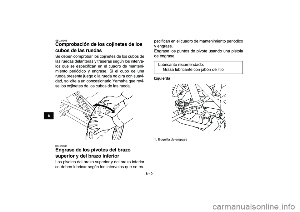 YAMAHA GRIZZLY 125 2011  Manuale de Empleo (in Spanish)  
8-40 
1
2
3
4
5
6
78
9
10
11
 
SBU24963 
Comprobación de los cojinetes de los 
cubos de las ruedas  
Se deben comprobar los cojinetes de los cubos de
las ruedas delanteras y traseras según los int