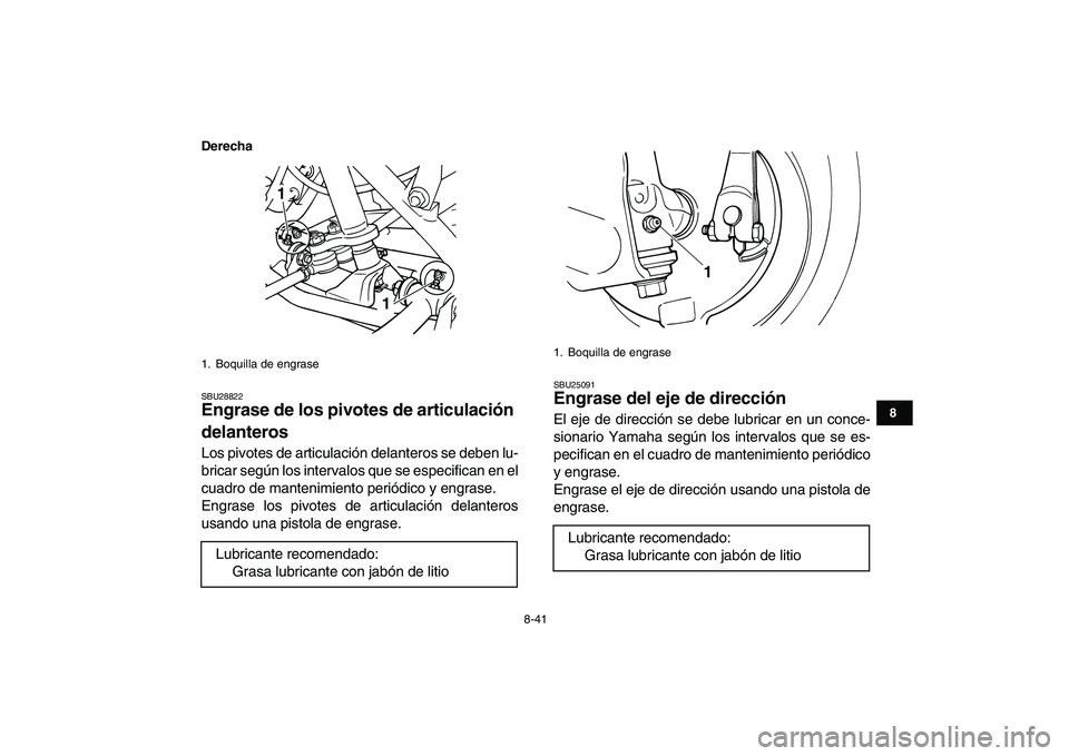 YAMAHA GRIZZLY 125 2011  Manuale de Empleo (in Spanish)  
8-41 
1
2
3
4
5
6
78
9
10
11
Derecha
 
SBU28822 
Engrase de los pivotes de articulación 
delanteros  
Los pivotes de articulación delanteros se deben lu-
bricar según los intervalos que se especi