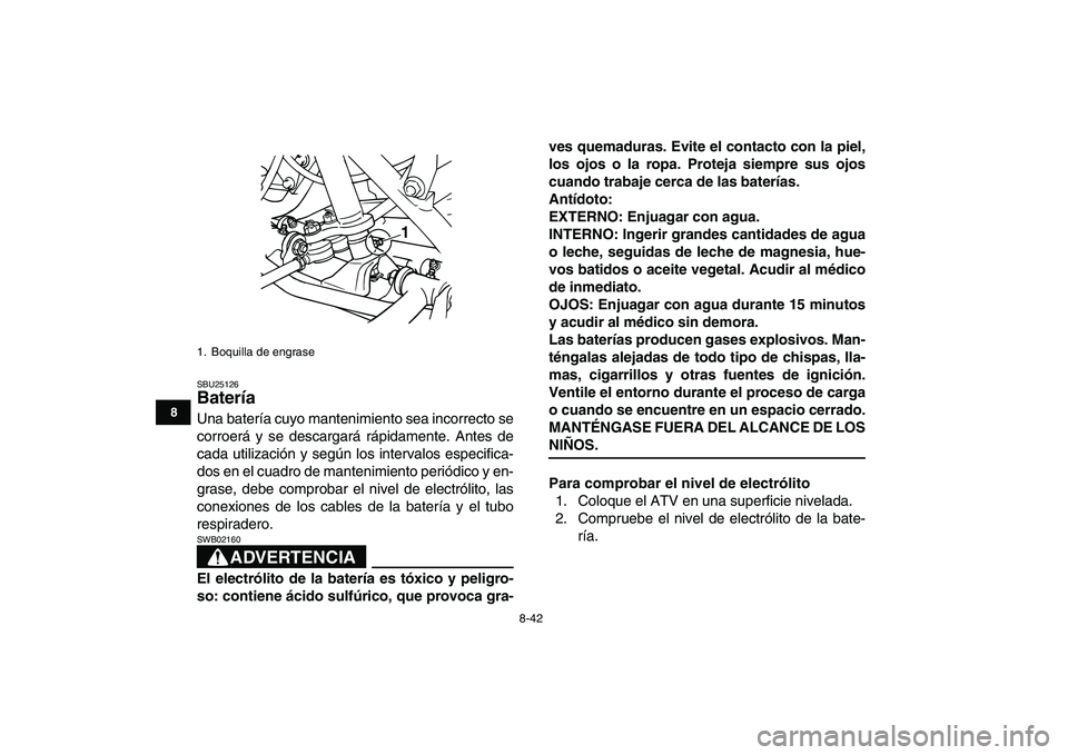 YAMAHA GRIZZLY 125 2011  Manuale de Empleo (in Spanish)  
8-42 
1
2
3
4
5
6
78
9
10
11
 
SBU25126 
Batería  
Una batería cuyo mantenimiento sea incorrecto se
corroerá y se descargará rápidamente. Antes de
cada utilización y según los intervalos espe