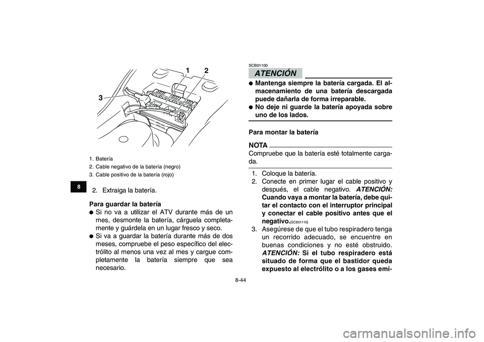 YAMAHA GRIZZLY 125 2011  Manuale de Empleo (in Spanish)  
8-44 
1
2
3
4
5
6
78
9
10
11
 
2. Extraiga la batería. 
Para guardar la batería 
 
Si no va a utilizar el ATV durante más de un
mes, desmonte la batería, cárguela completa-
mente y guárdela e
