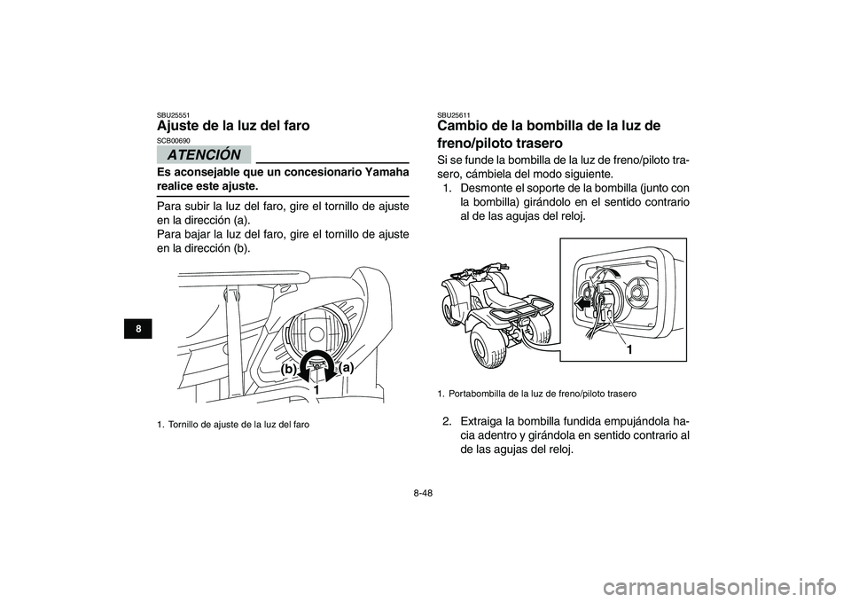 YAMAHA GRIZZLY 125 2011  Manuale de Empleo (in Spanish)  
8-48 
1
2
3
4
5
6
78
9
10
11
 
SBU25551 
Ajuste de la luz del faro 
ATENCIÓN 
 
SCB00690  
Es aconsejable que un concesionario Yamaha 
realice este ajuste. 
Para subir la luz del faro, gire el torn