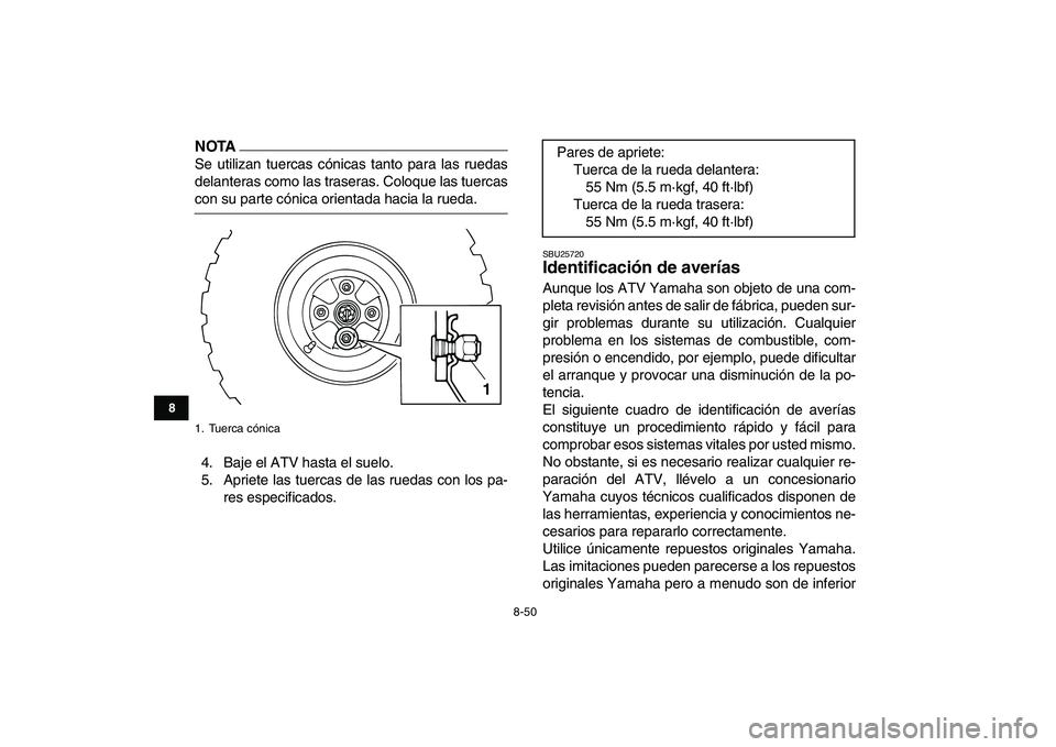 YAMAHA GRIZZLY 125 2011 Manuale de Empleo (in Spanish)
8-50
1
2
3
4
5
6
78
9
10
11
NOTA
Se utilizan tuercas cónicas tanto para las ruedas
delanteras como las traseras. Coloque las tuercas
con su parte cónica orientada hacia la rueda.
4. Baje el AT YAMAHA GRIZZLY 125 2011 Manuale de Empleo (in Spanish)
8-50
1
2
3
4
5
6
78
9
10
11
NOTA
Se utilizan tuercas cónicas tanto para las ruedas
delanteras como las traseras. Coloque las tuercas
con su parte cónica orientada hacia la rueda.
4. Baje el AT