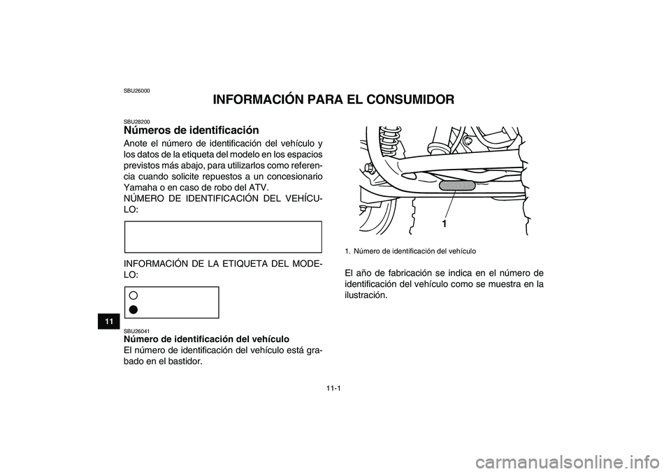 YAMAHA GRIZZLY 125 2011  Manuale de Empleo (in Spanish)  
11-1 
1
2
3
4
5
6
7
8
9
1011
 
SBU26000 
INFORMACIÓN PARA EL CONSUMIDOR 
SBU28200 
Números de identificación  
Anote el número de identificación del vehículo y
los datos de la etiqueta del mod