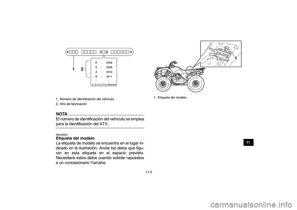 YAMAHA GRIZZLY 125 2011  Manuale de Empleo (in Spanish)  
11-2 
1
2
3
4
5
6
7
8
9
1011
NOTA
 
El número de identificación del vehículo se emplea 
para la identificación del ATV. 
SBU26050 
Etiqueta del modelo  
La etiqueta de modelo se encuentra en el 
