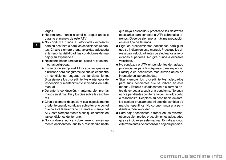 YAMAHA GRIZZLY 125 2011  Manuale de Empleo (in Spanish)  
2-2 
12
3
4
5
6
7
8
9
10
11
 
largos. 
 
No consuma nunca alcohol ni drogas antes o
durante el manejo de este ATV. 
 
No conduzca nunca a velocidades excesivas
para su destreza o para las condicio