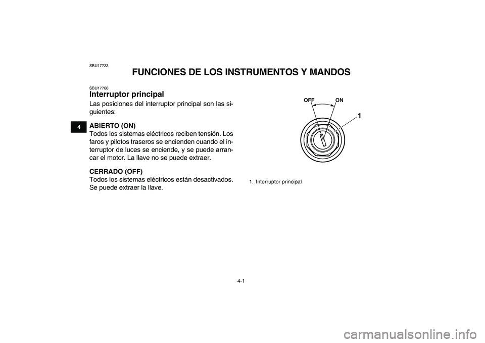 YAMAHA GRIZZLY 125 2011  Manuale de Empleo (in Spanish)  
4-1 
1
2
34
5
6
7
8
9
10
11
 
SBU17733 
FUNCIONES DE LOS INSTRUMENTOS Y MANDOS 
SBU17760 
Interruptor principal  
Las posiciones del interruptor principal son las si-
guientes: 
ABIERTO (ON) 
Todos 