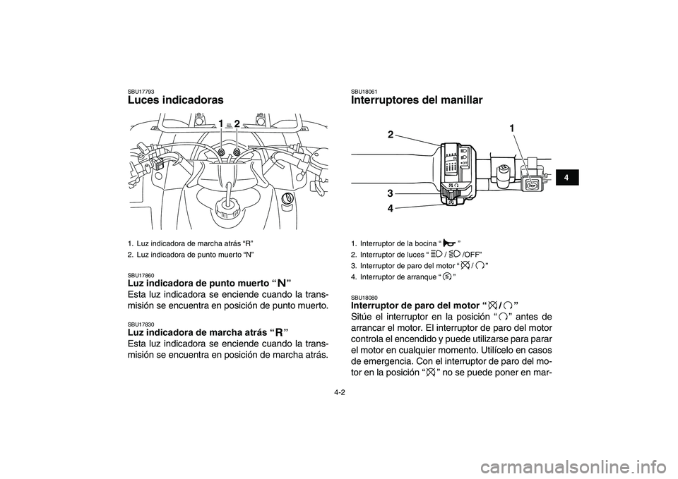YAMAHA GRIZZLY 125 2011  Manuale de Empleo (in Spanish)  
4-2 
1
2
34
5
6
7
8
9
10
11
 
SBU17793 
Luces indicadoras  
SBU17860 
Luz indicadora de punto muerto “”  
Esta luz indicadora se enciende cuando la trans-
misión se encuentra en posición de pu