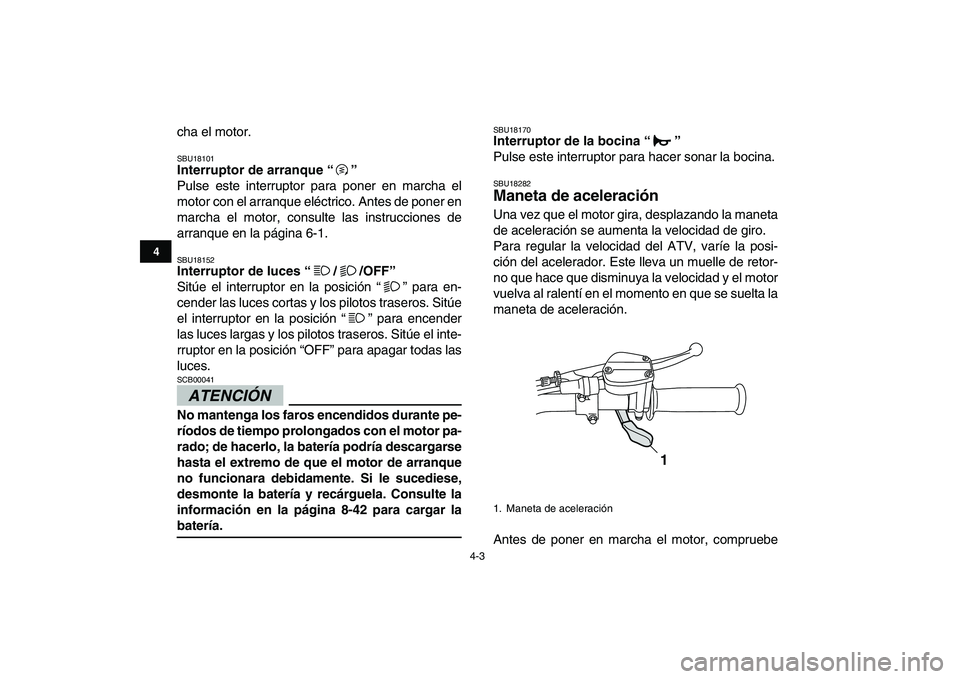 YAMAHA GRIZZLY 125 2011  Manuale de Empleo (in Spanish)  
4-3 
1
2
34
5
6
7
8
9
10
11
 
cha el motor. 
SBU18101 
Interruptor de arranque “”  
Pulse este interruptor para poner en marcha el
motor con el arranque eléctrico. Antes de poner en
marcha el m