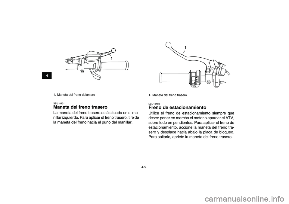 YAMAHA GRIZZLY 125 2011  Manuale de Empleo (in Spanish)  
4-5 
1
2
34
5
6
7
8
9
10
11
 
SBU18401 
Maneta del freno trasero  
La maneta del freno trasero está situada en el ma-
nillar izquierdo. Para aplicar el freno trasero, tire de
la maneta del freno ha