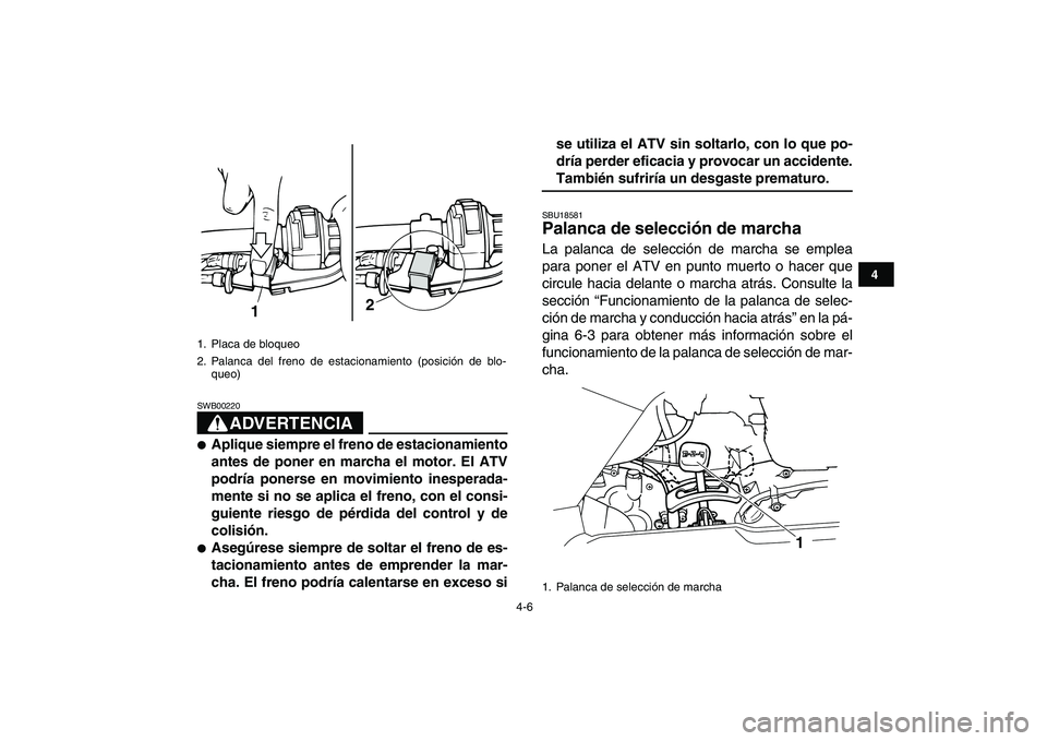 YAMAHA GRIZZLY 125 2011  Manuale de Empleo (in Spanish)  
4-6 
1
2
34
5
6
7
8
9
10
11
ADVERTENCIA
 
SWB00220  
 
Aplique siempre el freno de estacionamiento
antes de poner en marcha el motor. El ATV
podría ponerse en movimiento inesperada-
mente si no se