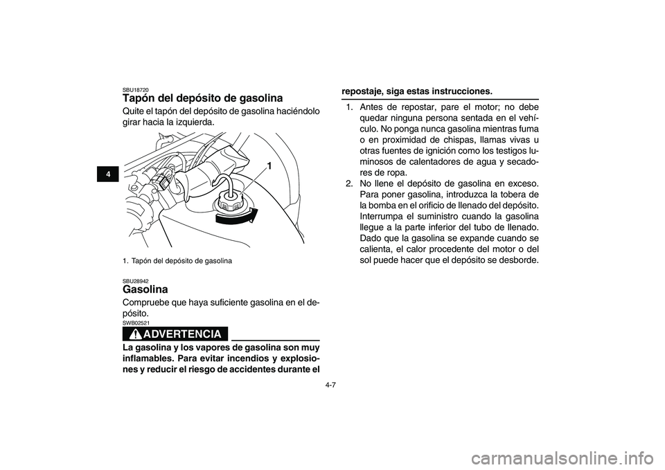 YAMAHA GRIZZLY 125 2011  Manuale de Empleo (in Spanish)  
4-7 
1
2
34
5
6
7
8
9
10
11
 
SBU18720 
Tapón del depósito de gasolina  
Quite el tapón del depósito de gasolina haciéndolo
girar hacia la izquierda. 
SBU28942 
Gasolina  
Compruebe que haya su