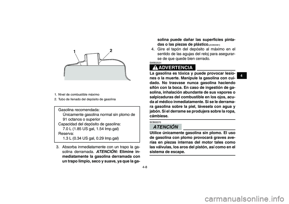 YAMAHA GRIZZLY 125 2011  Manuale de Empleo (in Spanish)  
4-8 
1
2
34
5
6
7
8
9
10
11
 
3. Absorba inmediatamente con un trapo la ga-
solina derramada.  
ATENCIÓN: 
 Elimine in-
mediatamente la gasolina derramada con
un trapo limpio, seco y suave, ya que 