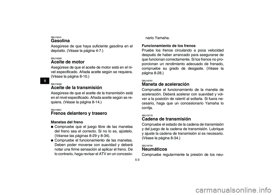 YAMAHA GRIZZLY 125 2011  Manuale de Empleo (in Spanish)  
5-3 
1
2
3
45
6
7
8
9
10
11
 
SBU19541 
Gasolina  
Asegúrese de que haya suficiente gasolina en el
depósito. (Véase la página 4-7.) 
SBU19560 
Aceite de motor  
Asegúrese de que el aceite de mo