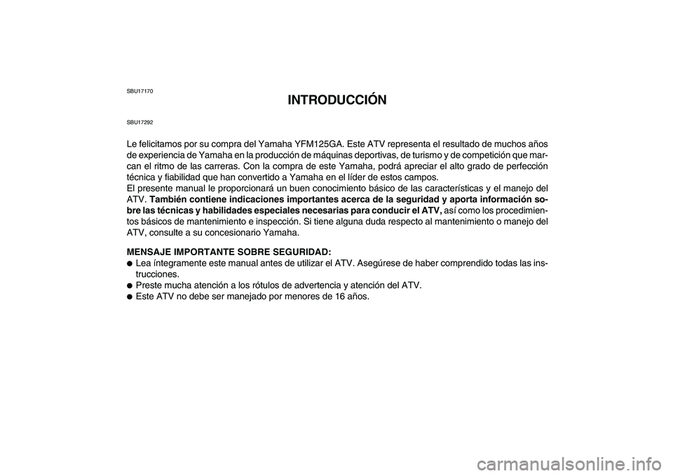 YAMAHA GRIZZLY 125 2011 Manuale de Empleo (in Spanish)
SBU17170
INTRODUCCIÓN
SBU17292
Le felicitamos por su compra del Yamaha YFM125GA. Este ATV representa el resultado de muchos años
de experiencia de Yamaha en la producción de máquinas deportiv YAMAHA GRIZZLY 125 2011 Manuale de Empleo (in Spanish)
SBU17170
INTRODUCCIÓN
SBU17292
Le felicitamos por su compra del Yamaha YFM125GA. Este ATV representa el resultado de muchos años
de experiencia de Yamaha en la producción de máquinas deportiv