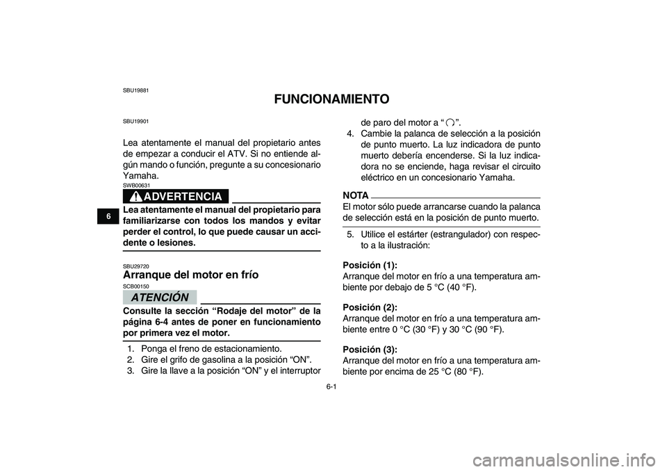 YAMAHA GRIZZLY 125 2011  Manuale de Empleo (in Spanish)  
6-1 
1
2
3
4
56
7
8
9
10
11
 
SBU19881 
FUNCIONAMIENTO 
SBU19901 
Lea atentamente el manual del propietario antes
de empezar a conducir el ATV. Si no entiende al-
gún mando o función, pregunte a s