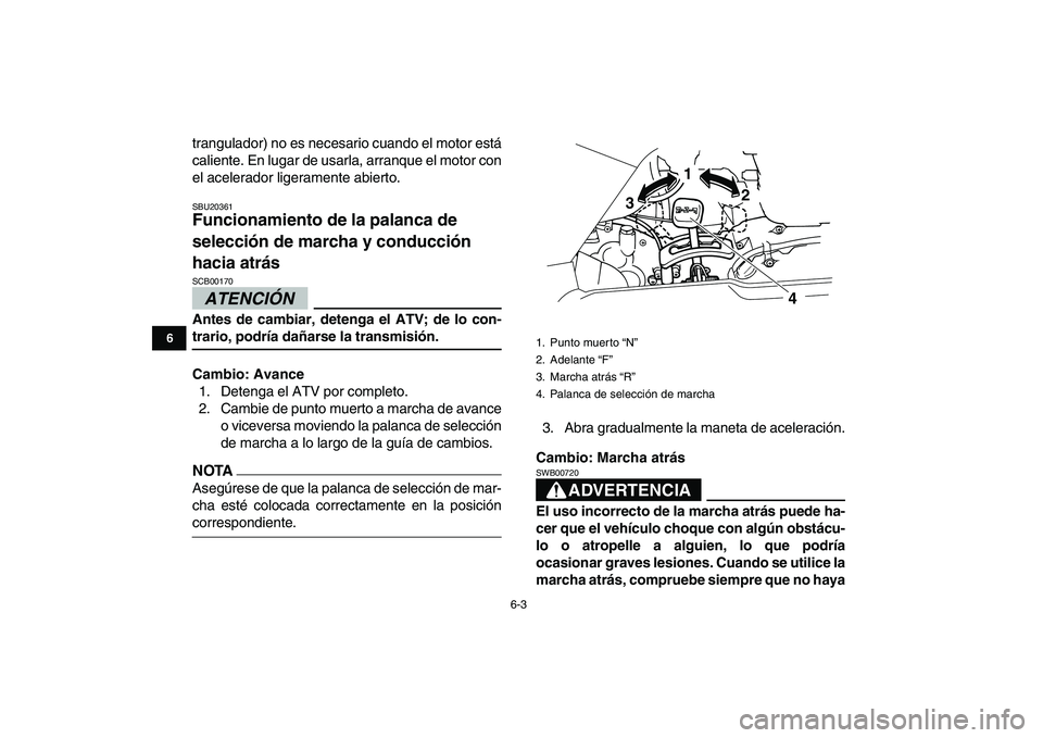 YAMAHA GRIZZLY 125 2011  Manuale de Empleo (in Spanish)  
6-3 
1
2
3
4
56
7
8
9
10
11
 
trangulador) no es necesario cuando el motor está
caliente. En lugar de usarla, arranque el motor con
el acelerador ligeramente abierto. 
SBU20361 
Funcionamiento de l