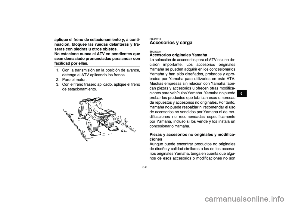 YAMAHA GRIZZLY 125 2011  Manuale de Empleo (in Spanish)  
6-6 
1
2
3
4
56
7
8
9
10
11
 
aplique el freno de estacionamiento y, a conti-
nuación, bloquee las ruedas delanteras y tra-
seras con piedras u otros objetos.
No estacione nunca el ATV en pendiente
